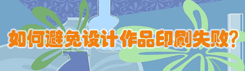 設(shè)計(jì)中國網(wǎng)：如何避免設(shè)計(jì)作品印刷失敗？